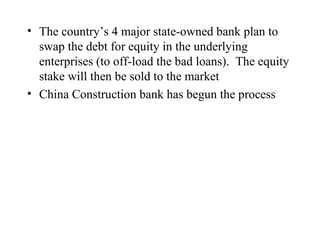 The country’s 4 major state-owned bank plan to swap the debt for equity in the underlying enterprises (to off-load the bad loans).  The equity stake will then be sold to the market China Construction bank has begun the process 