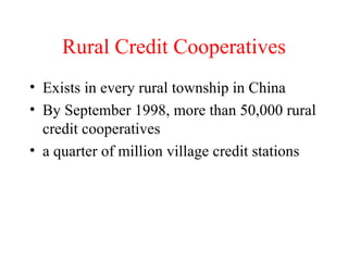 Rural Credit Cooperatives Exists in every rural township in China By September 1998, more than 50,000 rural credit cooperatives a quarter of million village credit stations 