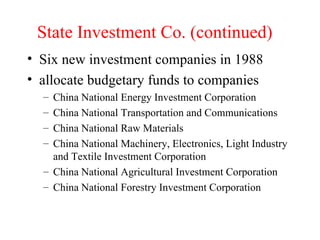 State Investment Co. (continued) Six new investment companies in 1988 allocate budgetary funds to companies China National Energy Investment Corporation China National Transportation and Communications China National Raw Materials China National Machinery, Electronics, Light Industry and Textile Investment Corporation China National Agricultural Investment Corporation China National Forestry Investment Corporation 