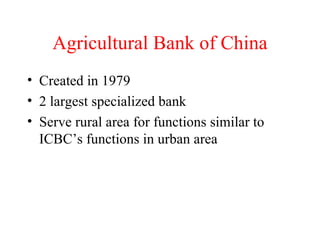Agricultural Bank of China Created in 1979 2 largest specialized bank Serve rural area for functions similar to ICBC’s functions in urban area 