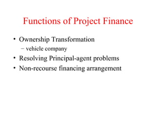 Functions of Project Finance Ownership Transformation vehicle company Resolving Principal-agent problems Non-recourse financing arrangement 