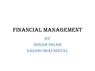 Financial management
            By
      Sonam nigam
    Sakshi dhaundiyal
 
