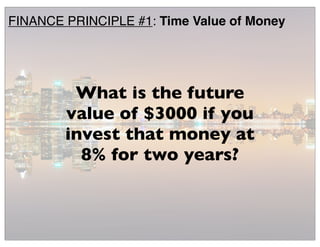 What is the future
value of $3000 if you
invest that money at
8% for two years?
FINANCE PRINCIPLE #1: Time Value of Money
 