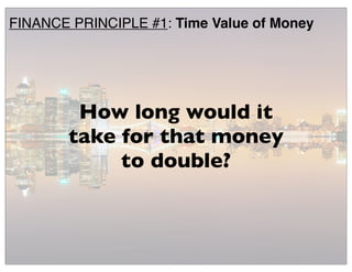 How long would it
take for that money
to double?
FINANCE PRINCIPLE #1: Time Value of Money
 