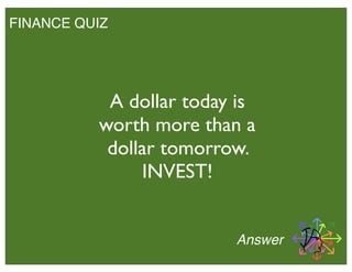 FINANCE QUIZ
A dollar today is
worth more than a
dollar tomorrow.
INVEST!
Answer
 