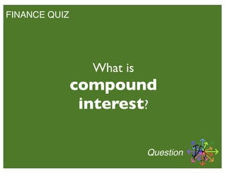 FINANCE QUIZ
What is
compound
interest?
Question
 