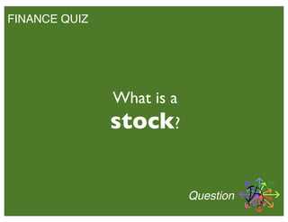 FINANCE QUIZ
What is a
stock?
Question
 