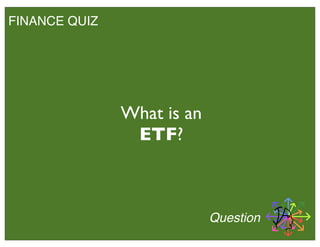 FINANCE QUIZ
What is an
ETF?
Question
 