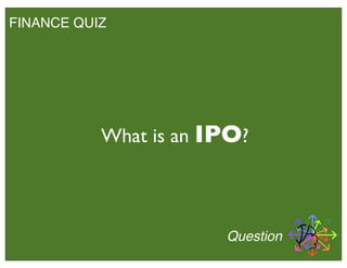 FINANCE QUIZ
What is an IPO?
Question
 