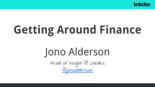 Getting Around Finance
Jono Alderson
Head of Insight @ Linkdex
@jonoalderson
 