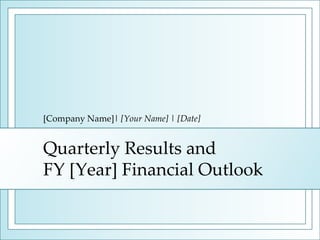 [Company Name]| [Your Name] | [Date] 
Quarterly Results and 
FY [Year] Financial Outlook 
 