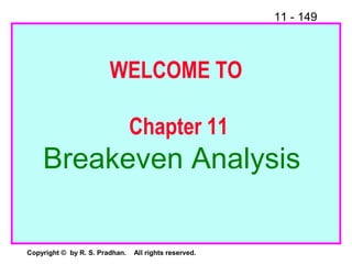11 - 149
Copyright © by R. S. Pradhan. All rights reserved.
WELCOME TO
Chapter 11
Breakeven Analysis
 