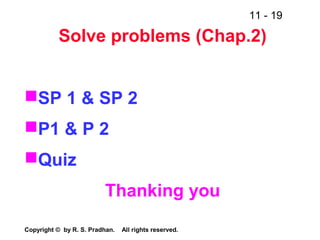 11 - 19
Copyright © by R. S. Pradhan. All rights reserved.
Solve problems (Chap.2)
SP 1 & SP 2
P1 & P 2
Quiz
Thanking you
 