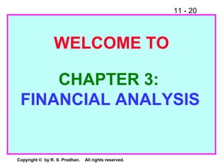11 - 20
Copyright © by R. S. Pradhan. All rights reserved.
WELCOME TO
CHAPTER 3:
FINANCIAL ANALYSIS
 