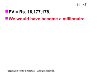 11 - 47
Copyright © by R. S. Pradhan. All rights reserved.
FV = Rs. 16,177,178.
We would have become a millionaire.
 