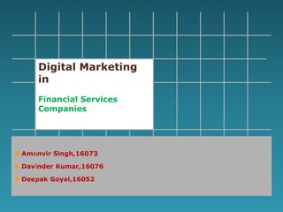  Amanvir Singh,16073
 Davinder Kumar,16076
 Deepak Goyal,16052
Digital Marketing
in
Financial Services
Companies
 