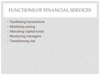FUNCTIONS OF FINANCIAL SERVICES
• Facilitating transactions
• Mobilizing saving
• Allocating capital funds
• Monitoring managers
• Transforming risk
 
