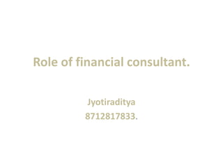Role of financial consultant.
Jyotiraditya
8712817833.
 
