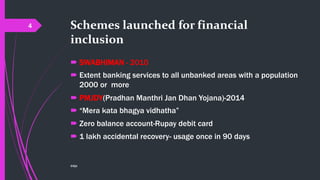 Schemes launched for financial
inclusion
 SWABHIMAN - 2010
 Extent banking services to all unbanked areas with a population
2000 or more
 PMJDY(Pradhan Manthri Jan Dhan Yojana)-2014
 “Mera kata bhagya vidhatha”
 Zero balance account-Rupay debit card
 1 lakh accidental recovery- usage once in 90 days
©@jit
4
 