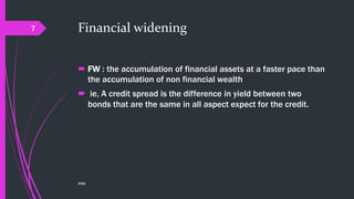 Financial widening
 FW : the accumulation of financial assets at a faster pace than
the accumulation of non financial wealth
 ie, A credit spread is the difference in yield between two
bonds that are the same in all aspect expect for the credit.
©@jit
7
 