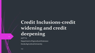 Credit Inclusions-credit
widening and credit
deepening
AJITT G
Department of Agricultural Extension
Kerala Agricultural University
©@jit
1
 