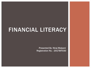 FINANCIAL LITERACY
Presented By: Niraj Malpani
Registration No. : 2017BIT030
 
