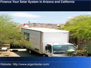 Finance Your Solar System in Arizona and California
Website: http://www.argentsolar.com/
 