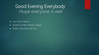 Good Evening Everybody
Hope everyone is well
 I am Mirza Fatema
 Student of Eden Mohila collage
 Today I discussed with you
 