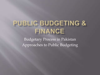 Budgetary Process in Pakistan
Approaches to Public Budgeting
 