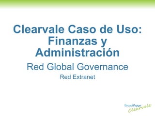 Clearvale Caso de Uso: Finanzas y Administración Red Global Governance Red Extranet 