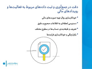 ‫دقت‬‫در‬‫آوری‬‫جمع‬‫و‬ ‫ها‬‫فعالیت‬ ‫به‬ ‫مربوط‬ ‫های‬‫داده‬ ‫ثبت‬ ‫و‬
‫مالی‬ ‫رویدادهای‬
•‫مالی‬ ‫های‬‫صورت‬ ‫تهیه‬ ‫روال‬ ‫خودکارسازی‬
•‫دقیق‬ ‫و‬ ‫صحیح‬ ‫اطالعات‬ ‫به‬ ‫ای‬‫لحظه‬ ‫دسترسی‬
•‫مختلف‬ ‫سطوح‬ ‫در‬ ‫ها‬‫حساب‬ ‫بندی‬‫طبقه‬ ‫و‬ ‫تعریف‬
•‫فرایندها‬ ‫خودکارسازی‬ ‫و‬ ‫یکپارچگی‬
 