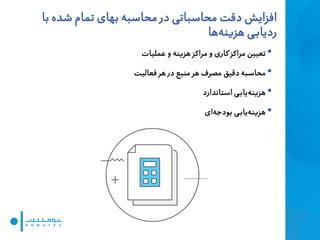‫بهای‬ ‫محاسبه‬ ‫در‬ ‫محاسباتی‬ ‫دقت‬ ‫افزایش‬‫ب‬ ‫شده‬ ‫تمام‬‫ا‬
‫ها‬‫هزینه‬ ‫ی‬‫ردیاب‬
•‫عملیات‬ ‫و‬ ‫هزینه‬ ‫مراکز‬ ‫و‬ ‫کاری‬ ‫مراکز‬ ‫تعیین‬
•‫فعالیت‬ ‫هر‬ ‫در‬ ‫منبع‬ ‫هر‬ ‫مصرف‬ ‫دقیق‬ ‫محاسبه‬
•‫استاندارد‬ ‫ی‬‫یاب‬‫هزینه‬
•‫ای‬‫بودجه‬ ‫ی‬‫یاب‬‫هزینه‬
 
