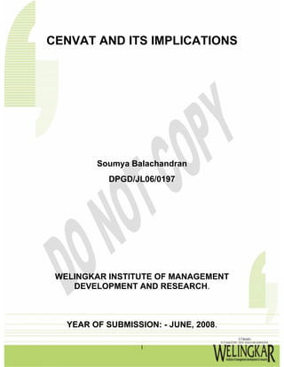 CENVAT AND ITS IMPLICATIONS
Soumya Balachandran
DPGD/JL06/0197
WELINGKAR INSTITUTE OF MANAGEMENT
DEVELOPMENT AND RESEARCH.
YEAR OF SUBMISSION: - JUNE, 2008.
1
 