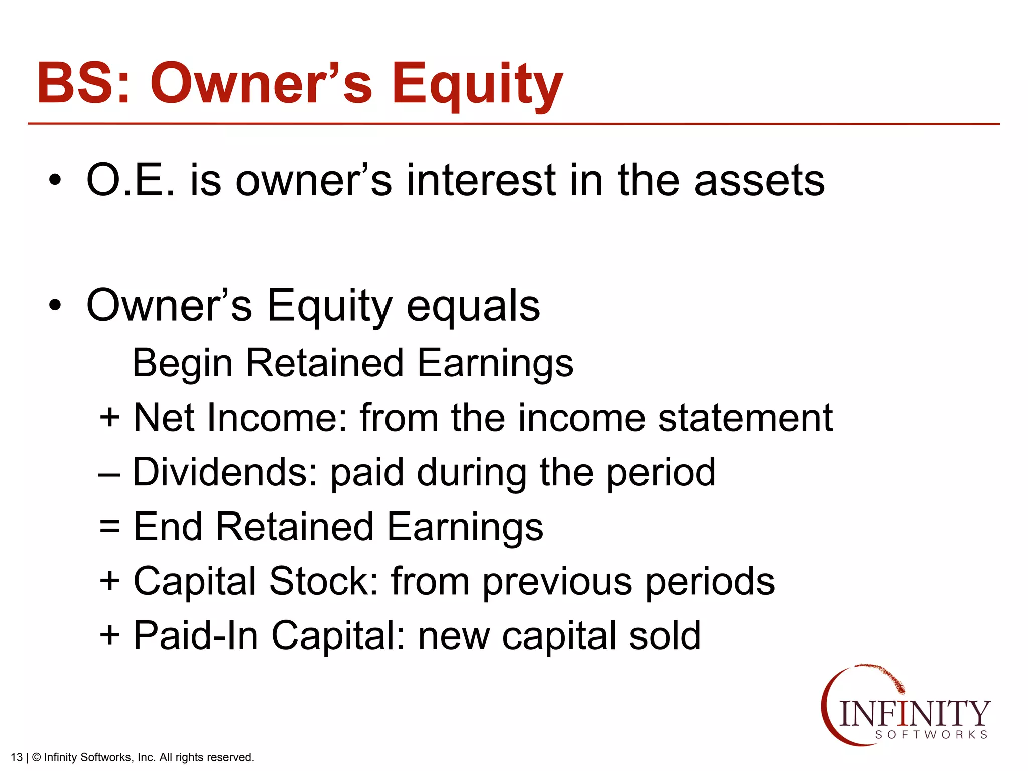BS: Owner’s Equity O.E. is owner’s interest in the assets Owner’s Equity equals Begin Retained Earnings + Net Income: from the income statement –  Dividends: paid during the period = End Retained Earnings + Capital Stock: from previous periods + Paid-In Capital: new capital sold 