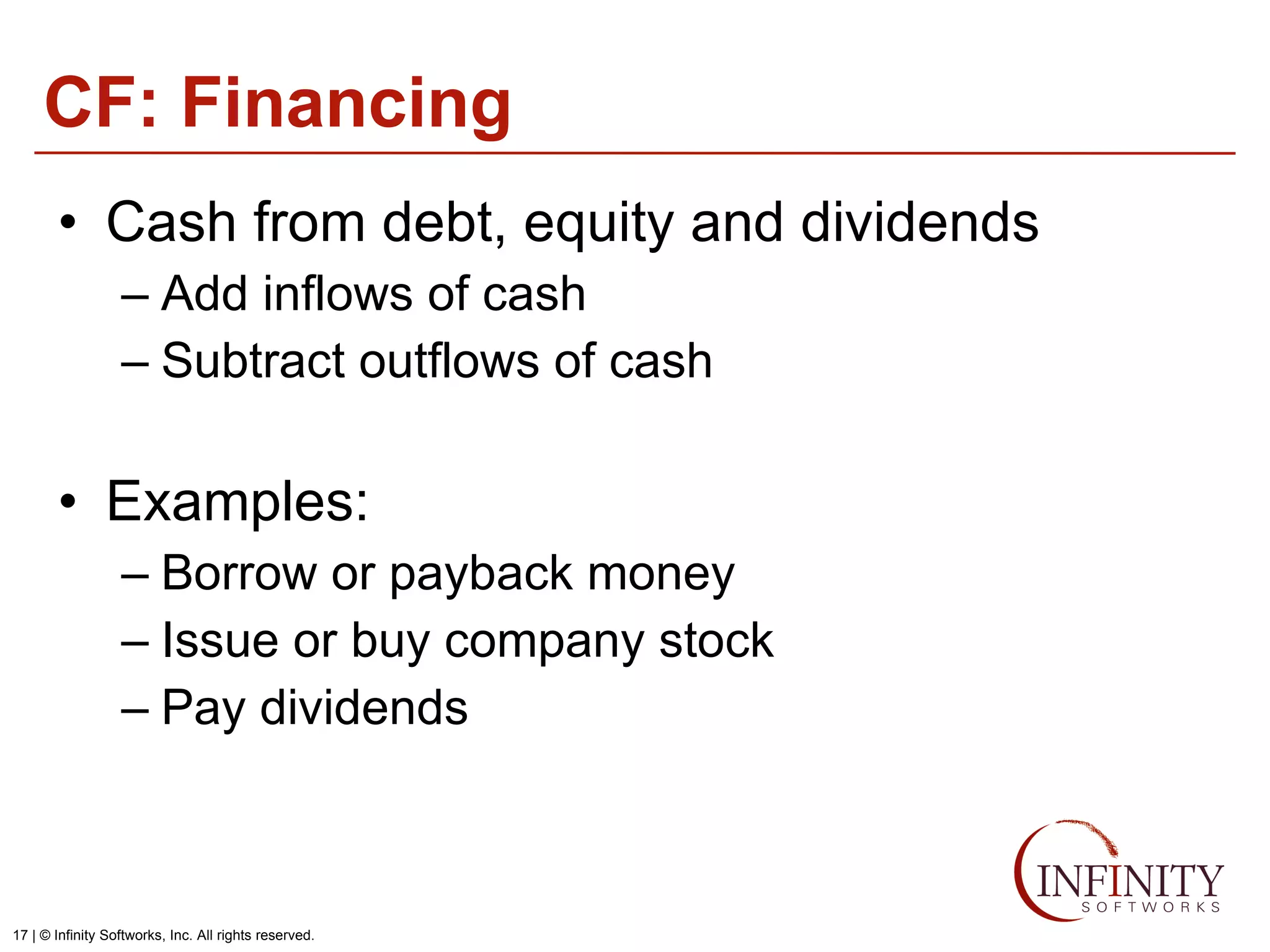 CF: Financing Cash from debt, equity and dividends Add inflows of cash Subtract outflows of cash Examples: Borrow or payback money Issue or buy company stock Pay dividends 