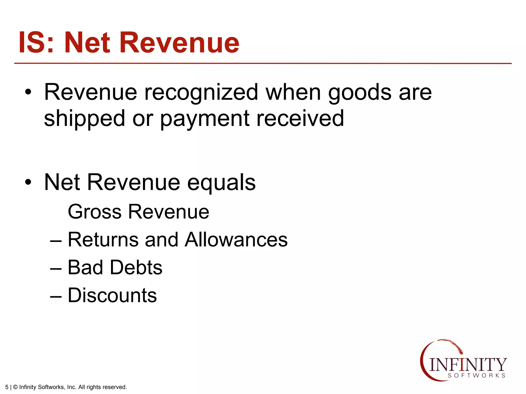 IS: Net Revenue Revenue recognized when goods are shipped or payment received Net Revenue equals Gross Revenue –  Returns and Allowances –  Bad Debts –  Discounts 