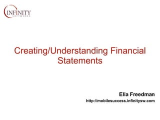 Creating/Understanding Financial Statements Elia Freedman   http://mobilesuccess.infinitysw.com 
