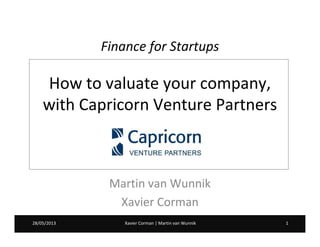 Xavier Corman | Martin van Wunnik 128/05/2013 Xavier Corman | Martin van Wunnik 128/05/2013
Finance for Startups
How to valuate your company,
with Capricorn Venture Partners
Martin van Wunnik
Xavier Corman
 