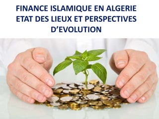 FINANCE ISLAMIQUE EN ALGERIE
ETAT DES LIEUX ET PERSPECTIVES
D’EVOLUTION
 