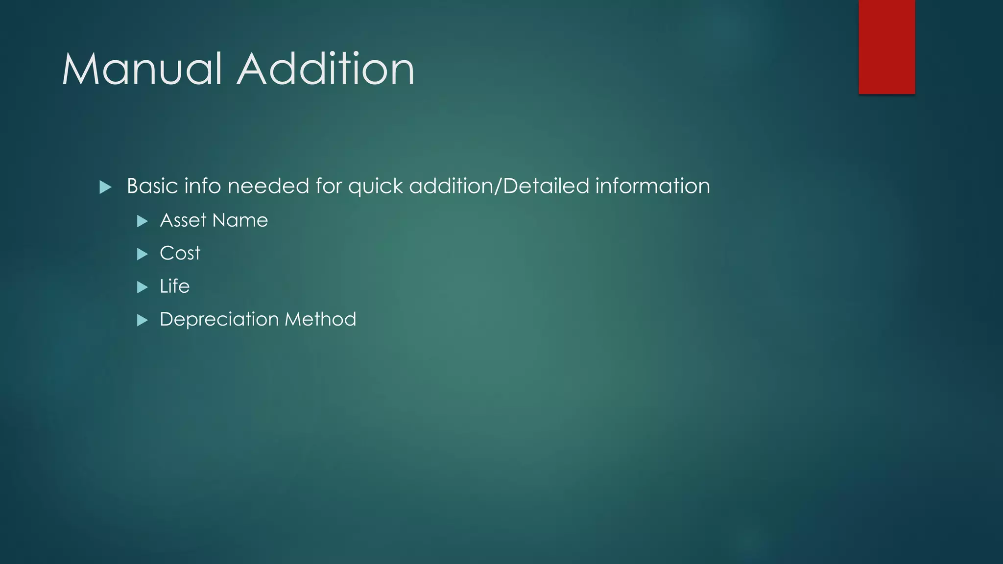 Manual Addition
 Basic info needed for quick addition/Detailed information
 Asset Name
 Cost
 Life
 Depreciation Method
 