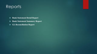 Reports
 Bank Statement Detail Report
 Bank Statement Summary Report
 GL Reconciliation Report
 