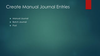 Create Manual Journal Entries
 Manual Journal
 Batch Journal
 Post
 