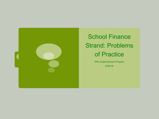 School Finance Strand: Problems of Practice WSU Superintendent Program 2008-09 