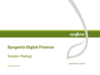 24th August 2018
Syngenta Digital Finance
Sanjeev Rastogi
Classification: PUBLIC
 