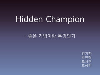 Hidden Champion - 좋은 기업이란 무엇인가 김기환 박진형 조서연 조성민 