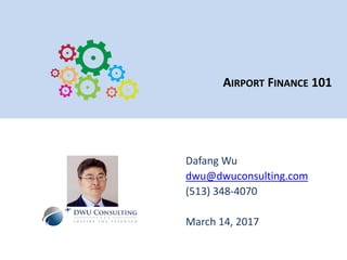 AIRPORT FINANCE 101
Dafang Wu
dwu@dwuconsulting.com
(513) 348-4070
March 14, 2017
 