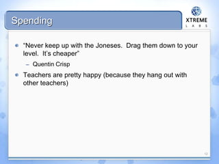 Spending
“Never keep up with the Joneses. Drag them down to your
level. It’s cheaper”
– Quentin Crisp
Teachers are pretty happy (because they hang out with
other teachers)
12
 
