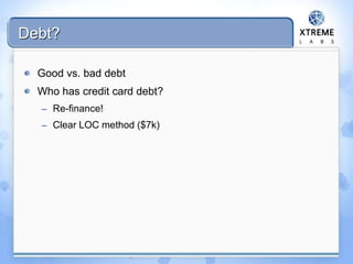 Debt?
Good vs. bad debt
Who has credit card debt?
– Re-finance!
– Clear LOC method ($7k)
 