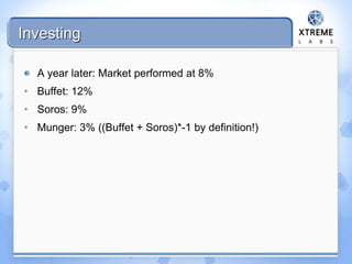 Investing
A year later: Market performed at 8%
• Buffet: 12%
• Soros: 9%
• Munger: 3% ((Buffet + Soros)*-1 by definition!)
 