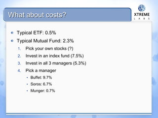 What about costs?
Typical ETF: 0.5%
Typical Mutual Fund: 2.3%
1. Pick your own stocks (?)
2. Invest in an index fund (7.5%)
3. Invest in all 3 managers (5.3%)
4. Pick a manager
• Buffet: 9.7%
• Soros: 6.7%
• Munger: 0.7%
 